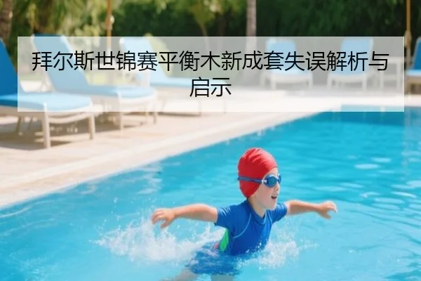 拜尔斯世锦赛平衡木新成套失误解析与启示