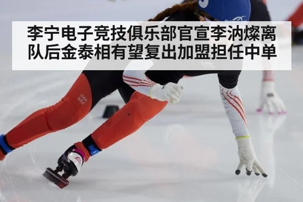 李宁电子竞技俱乐部官宣李汭燦离队后金泰相有望复出加盟担任中单
