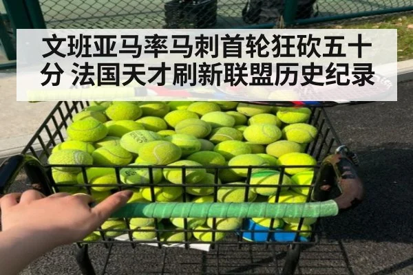文班亚马率马刺首轮狂砍五十分 法国天才刷新联盟历史纪录