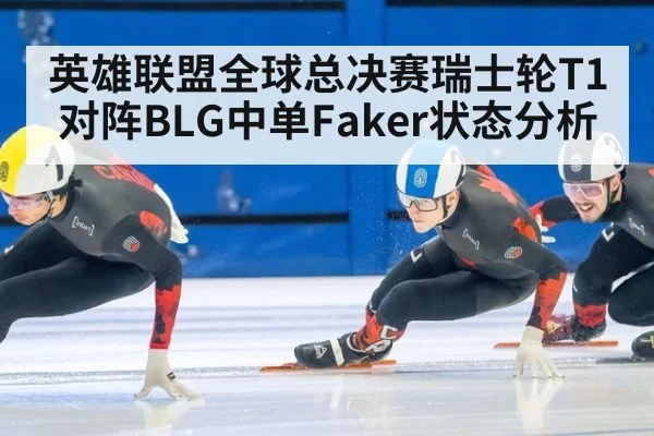 英雄联盟全球总决赛瑞士轮T1对阵BLG中单Faker状态分析