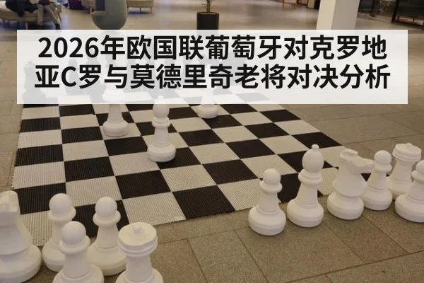 2026年欧国联葡萄牙对克罗地亚C罗与莫德里奇老将对决分析