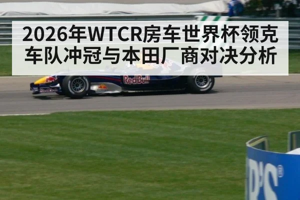 2026年WTCR房车世界杯领克车队冲冠与本田厂商对决分析